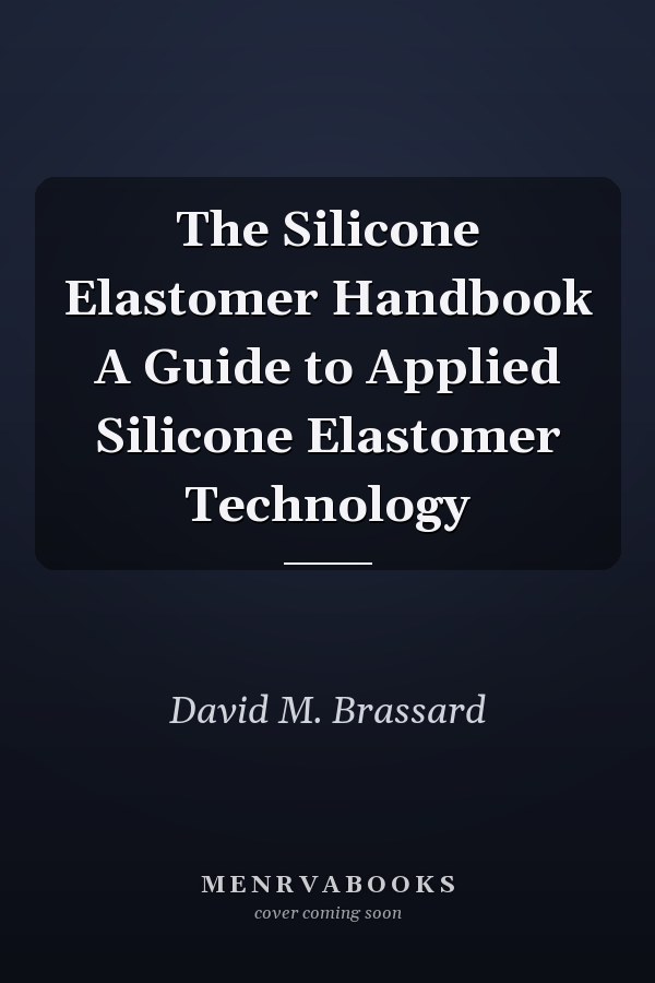 The Silicone Elastomer Handbook A Guide to Applied Silicone Elastomer Technology