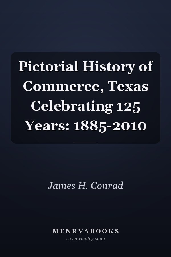 Pictorial History of Commerce, Texas Celebrating 125 Years: 1885-2010