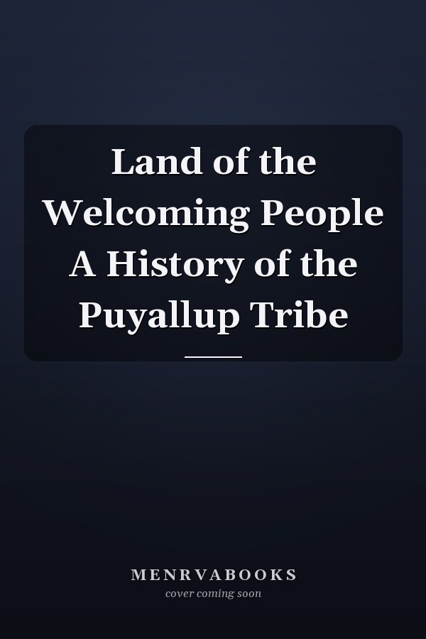 Land of the Welcoming People A History of the Puyallup Tribe