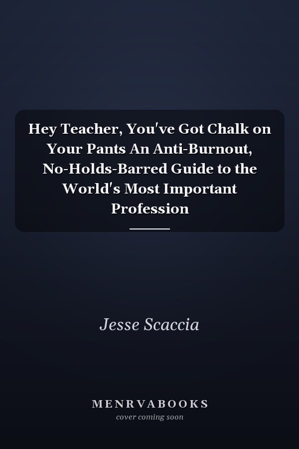Hey Teacher, You've Got Chalk on Your Pants An Anti-Burnout, No-Holds-Barred Guide to the World's Most Important Profession