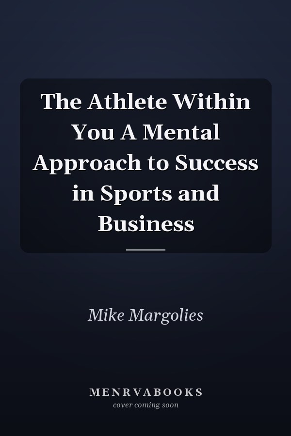 The Athlete Within You A Mental Approach to Success in Sports and Business