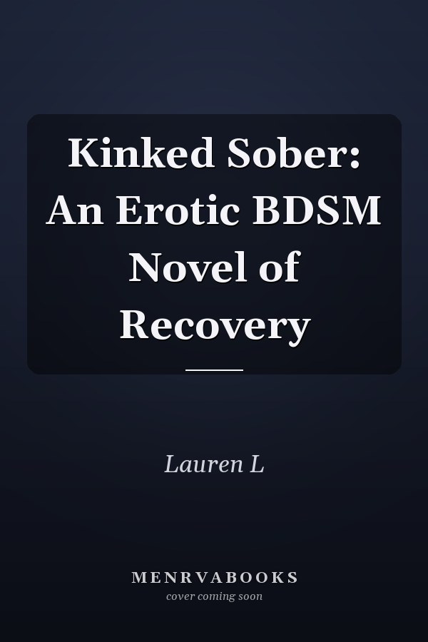 Kinked Sober: An Erotic BDSM Novel of Recovery