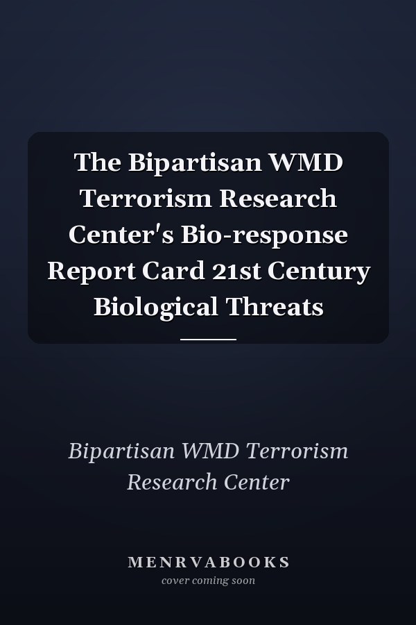 The Bipartisan WMD Terrorism Research Center's Bio-response Report Card 21st Century Biological Threats
