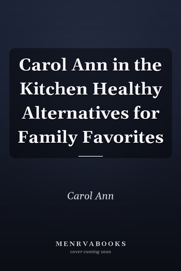 Carol Ann in the Kitchen Healthy Alternatives for Family Favorites