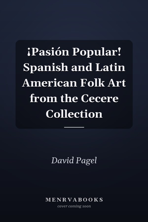 ¡Pasión Popular! Spanish and Latin American Folk Art from the Cecere Collection