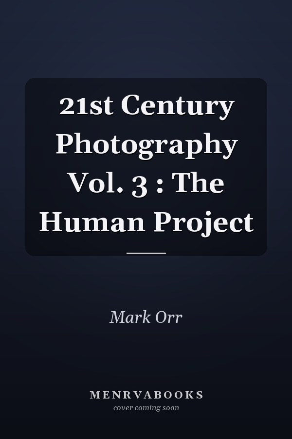 21st Century Photography Vol. 3 : The Human Project