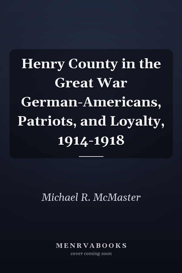 Henry County in the Great War German-Americans, Patriots, and Loyalty, 1914-1918