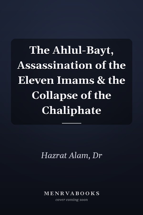 The Ahlul-Bayt, Assassination of the Eleven Imams & the Collapse of the Chaliphate