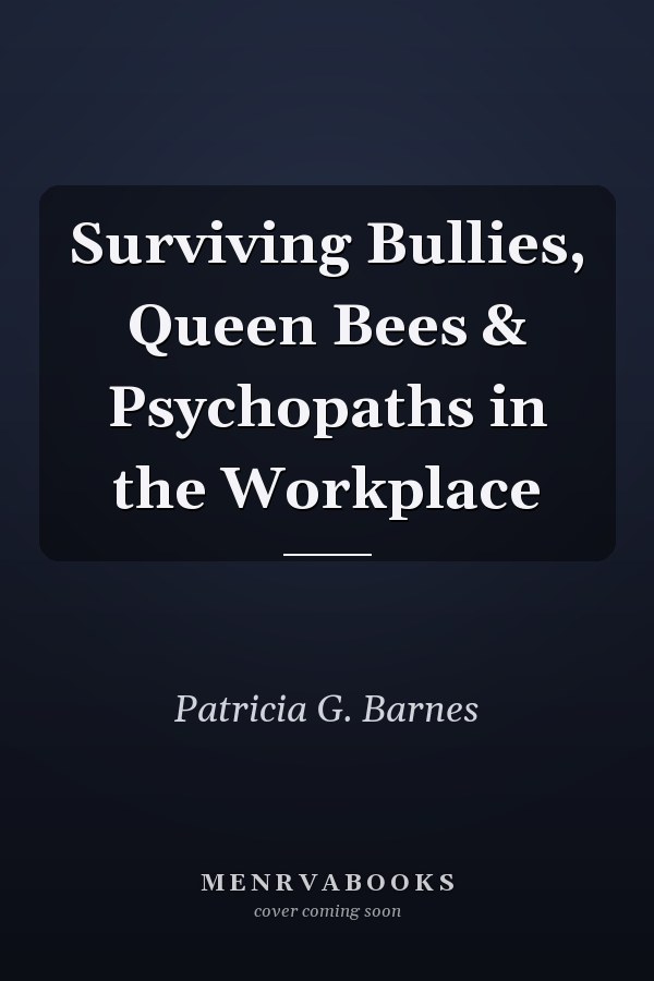 Surviving Bullies, Queen Bees & Psychopaths in the Workplace