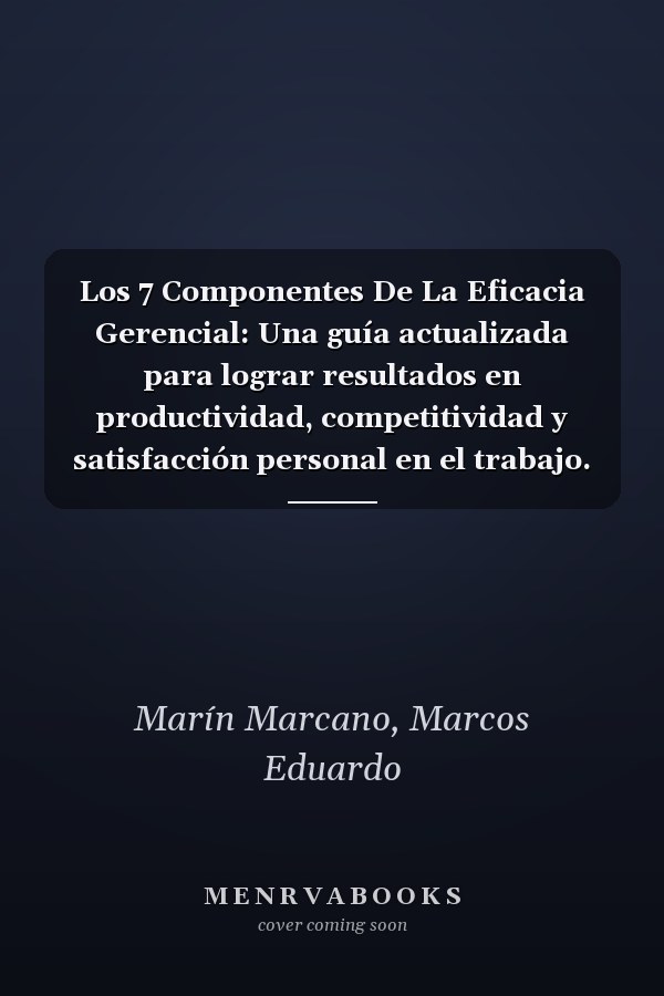 Los 7 Componentes De La Eficacia Gerencial: Una guía actualizada para lograr resultados en productividad, competitividad y satisfacción personal en el trabajo. (Spanish Edition)