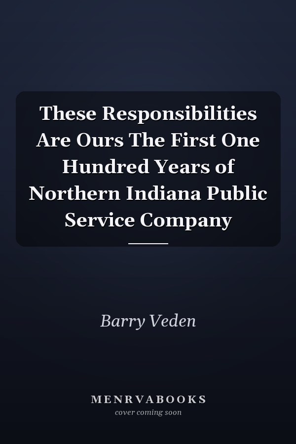These Responsibilities Are Ours The First One Hundred Years of Northern Indiana Public Service Company