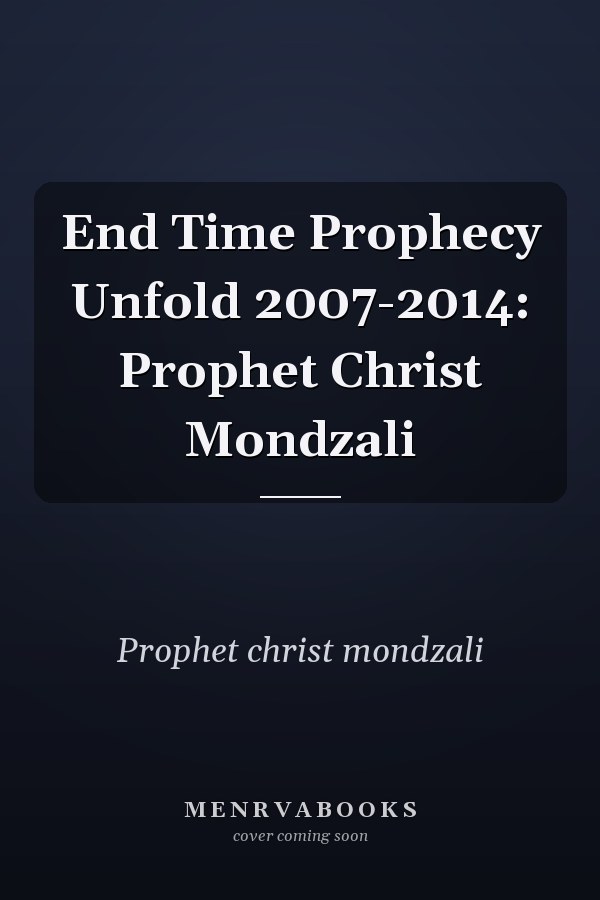 End Time Prophecy Unfold 2007-2014: Prophet Christ Mondzali