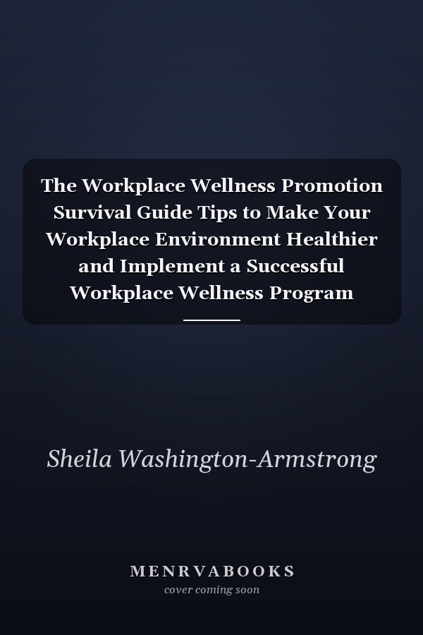 The Workplace Wellness Promotion Survival Guide Tips to Make Your Workplace Environment Healthier and Implement a Successful Workplace Wellness Program