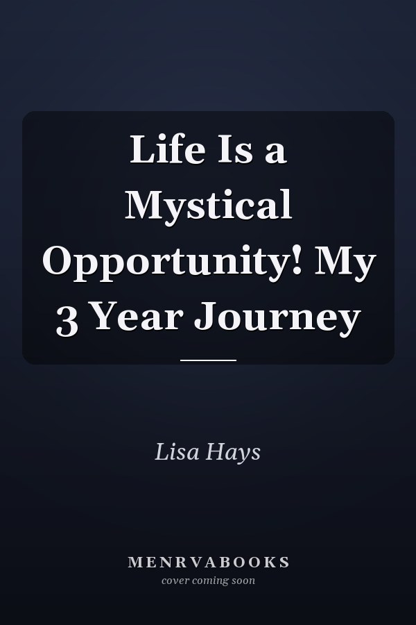 Life Is a Mystical Opportunity! My 3 Year Journey