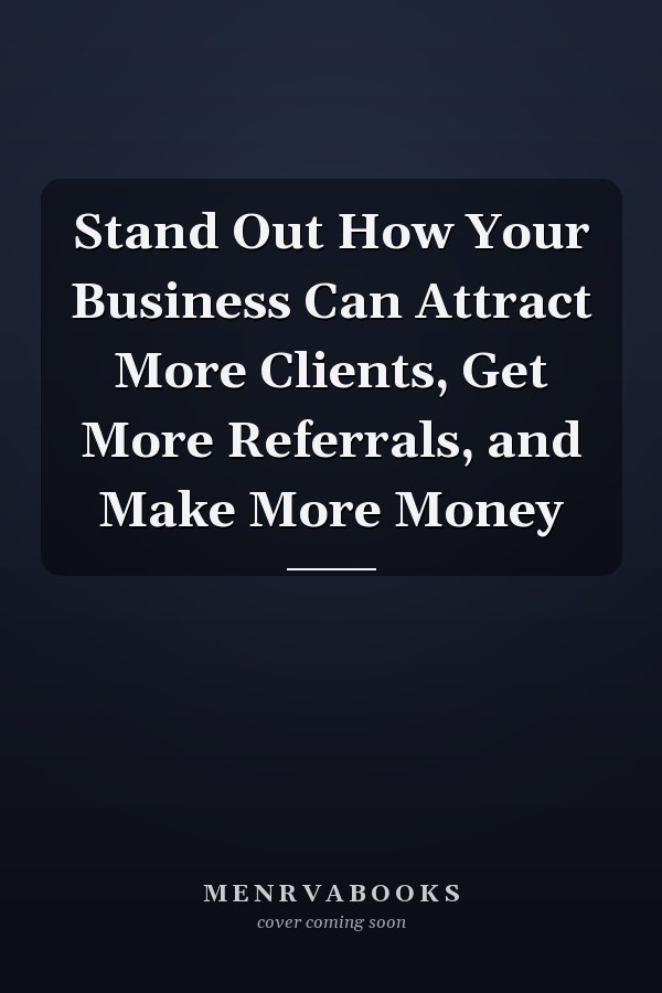 Stand Out How Your Business Can Attract More Clients, Get More Referrals, and Make More Money