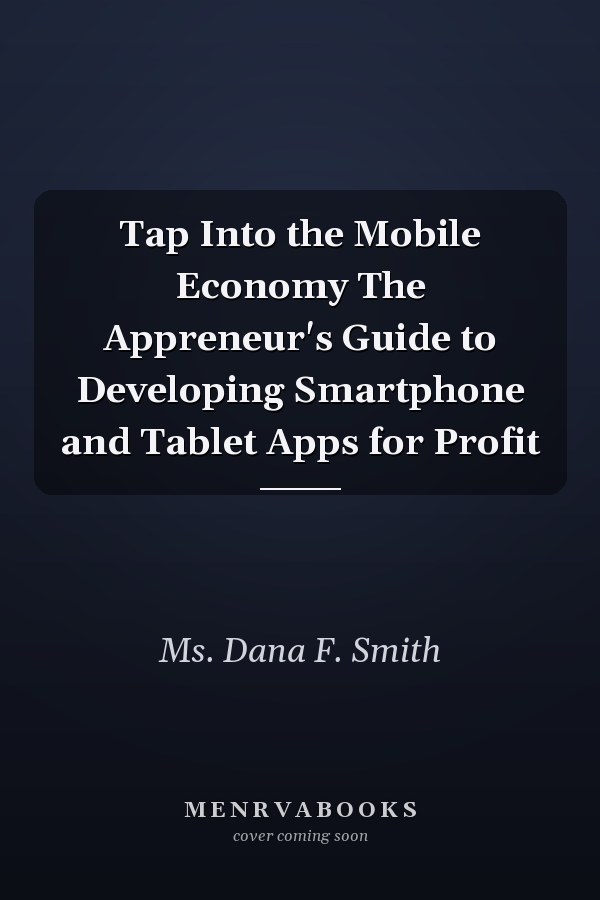 Tap Into the Mobile Economy The Appreneur's Guide to Developing Smartphone and Tablet Apps for Profit