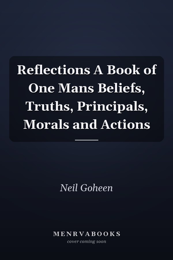Reflections A Book of One Mans Beliefs, Truths, Principals, Morals and Actions