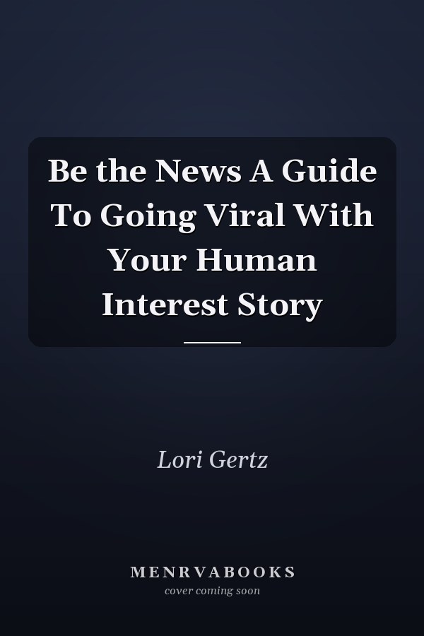 Be the News A Guide To Going Viral With Your Human Interest Story