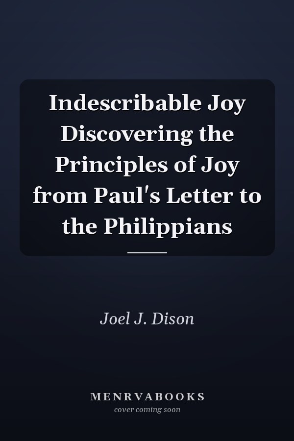 Indescribable Joy Discovering the Principles of Joy from Paul's Letter to the Philippians