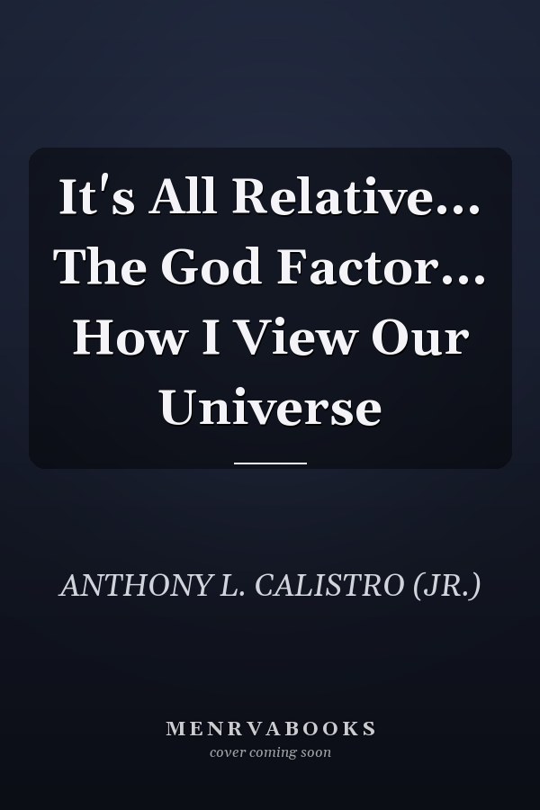 It's All Relative... The God Factor... How I View Our Universe