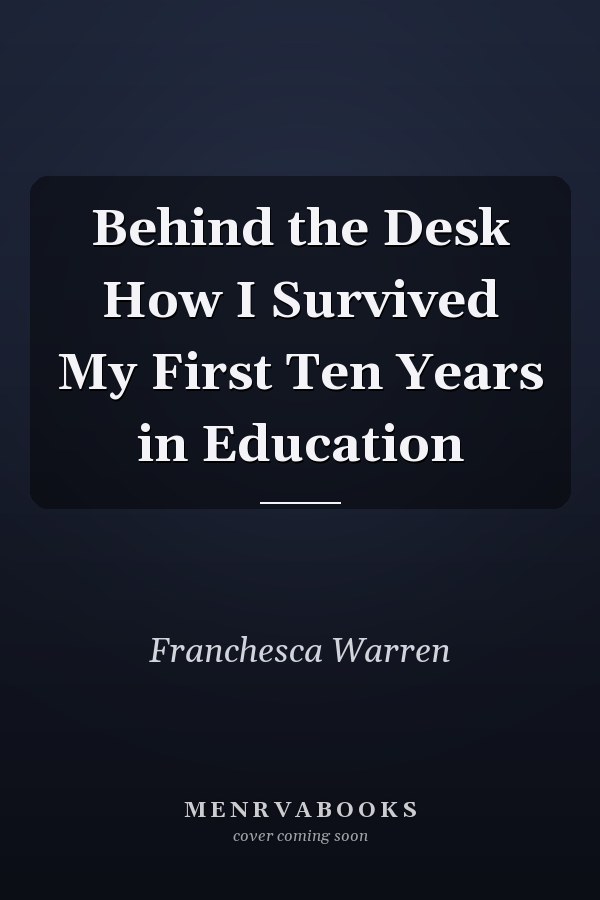 Behind the Desk How I Survived My First Ten Years in Education
