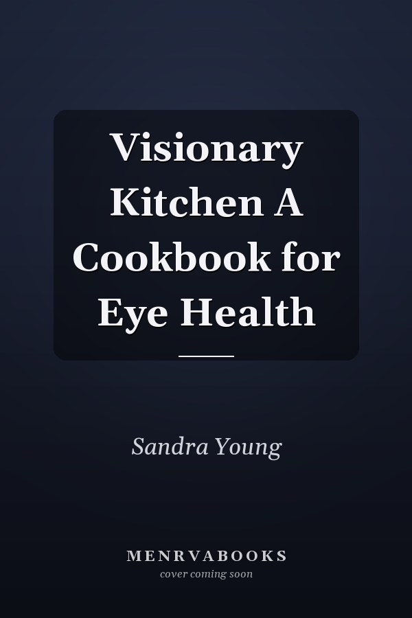 Visionary Kitchen A Cookbook for Eye Health