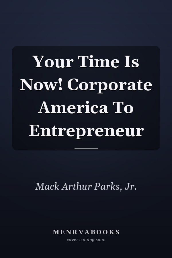 Your Time Is Now! Corporate America To Entrepreneur