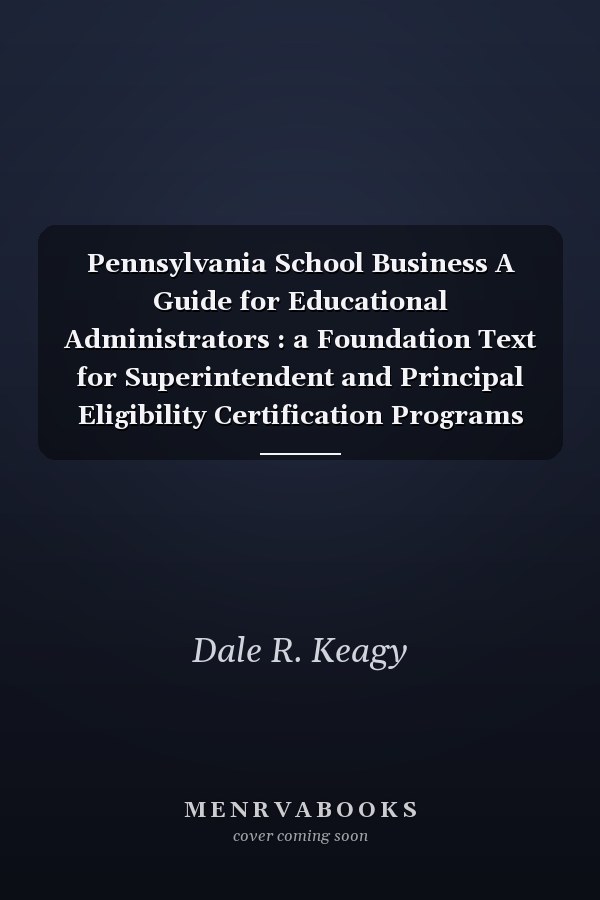Pennsylvania School Business A Guide for Educational Administrators : a Foundation Text for Superintendent and Principal Eligibility Certification Programs