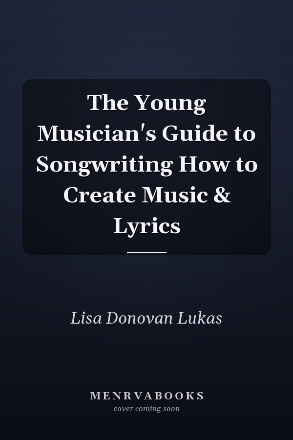 The Young Musician's Guide to Songwriting How to Create Music & Lyrics