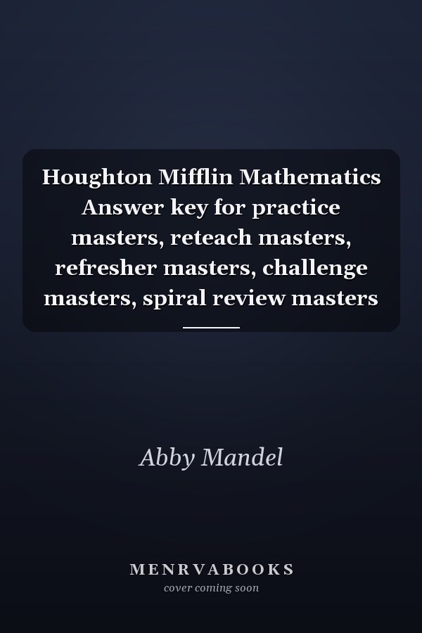Houghton Mifflin Mathematics Answer key for practice masters, reteach masters, refresher masters, challenge masters, spiral review masters