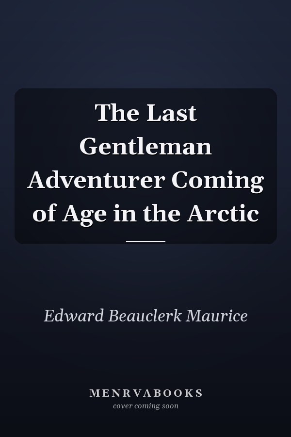 The Last Gentleman Adventurer Coming of Age in the Arctic