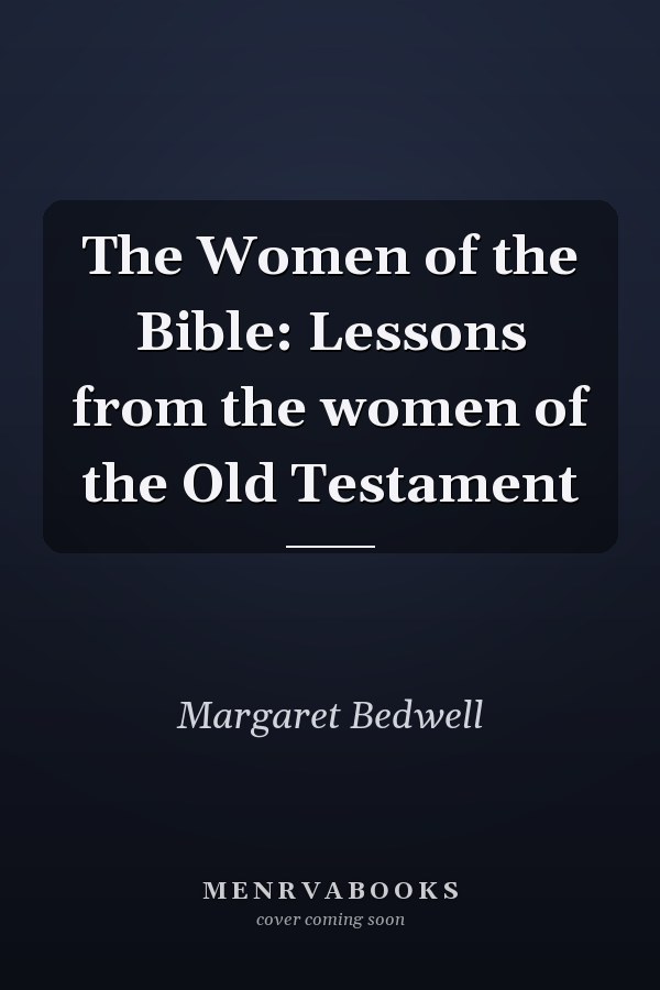 The Women of the Bible: Lessons from the women of the Old Testament