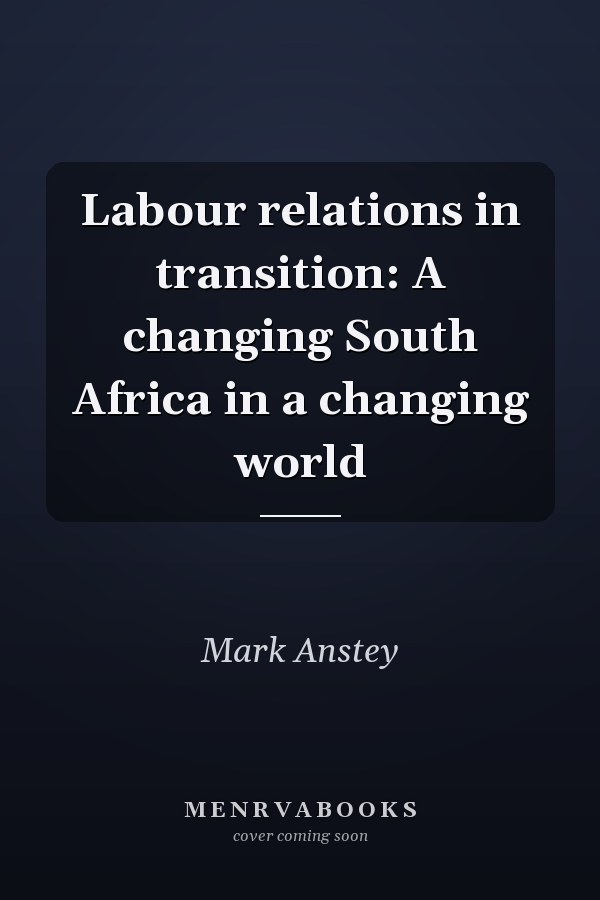 Labour relations in transition: A changing South Africa in a changing world
