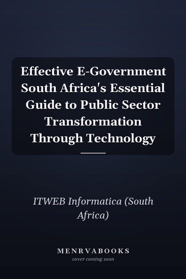 Effective E-Government South Africa's Essential Guide to Public Sector Transformation Through Technology
