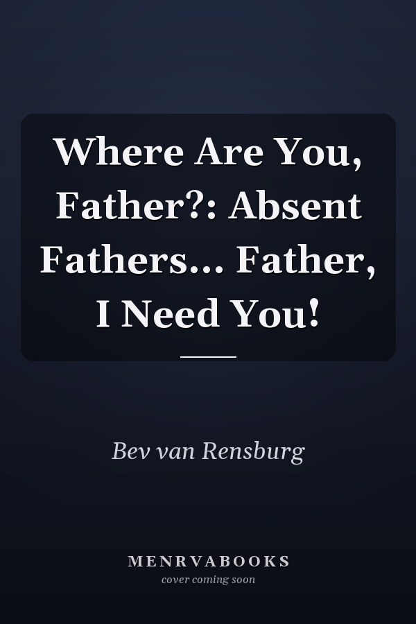 Where Are You, Father?: Absent Fathers... Father, I Need You!