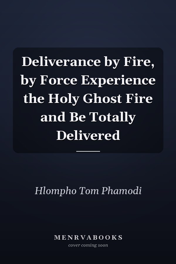 Deliverance by Fire, by Force Experience the Holy Ghost Fire and Be Totally Delivered