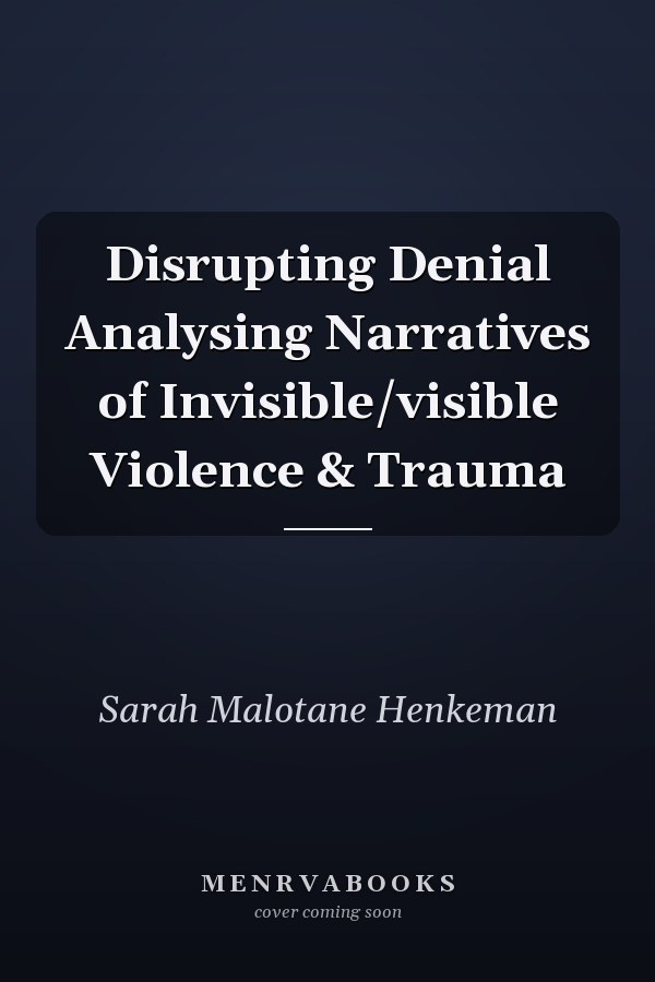 Disrupting Denial Analysing Narratives of Invisible/visible Violence & Trauma