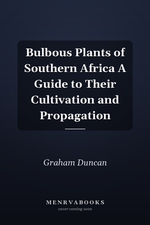 Bulbous Plants of Southern Africa A Guide to Their Cultivation and Propagation