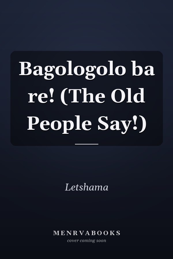 Bagologolo ba re! (The Old People Say!)