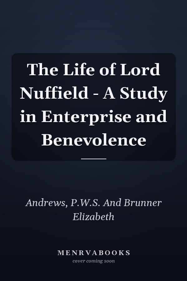The Life of Lord Nuffield - A Study in Enterprise and Benevolence