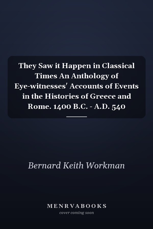 They Saw it Happen in Classical Times An Anthology of Eye-witnesses' Accounts of Events in the Histories of Greece and Rome. 1400 B.C. - A.D. 540
