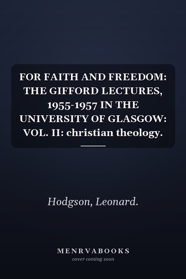 FOR FAITH AND FREEDOM: THE GIFFORD LECTURES, 1955-1957 IN THE UNIVERSITY OF GLASGOW: VOL. II: christian theology.