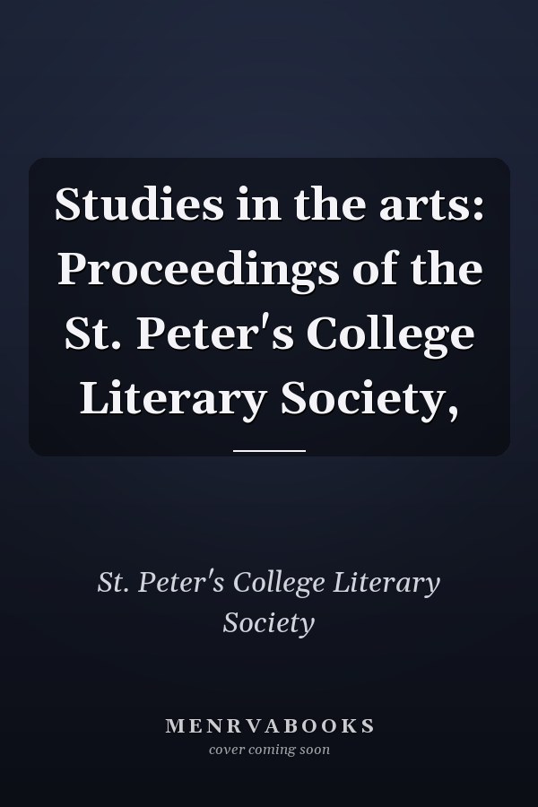 Studies in the arts: Proceedings of the St. Peter's College Literary Society,