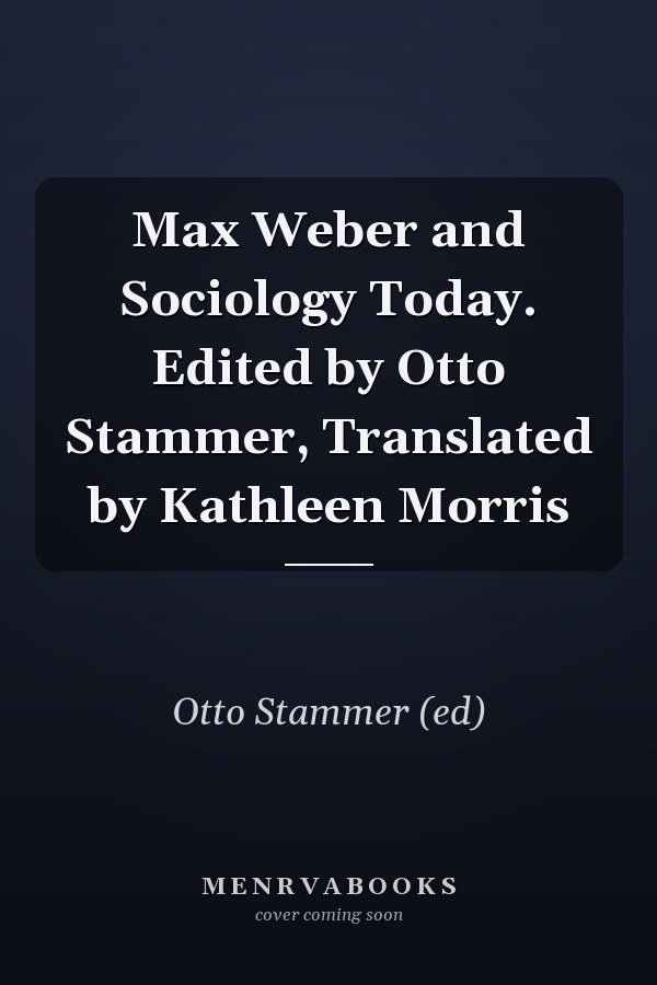 Max Weber and Sociology Today. Edited by Otto Stammer, Translated by Kathleen Morris