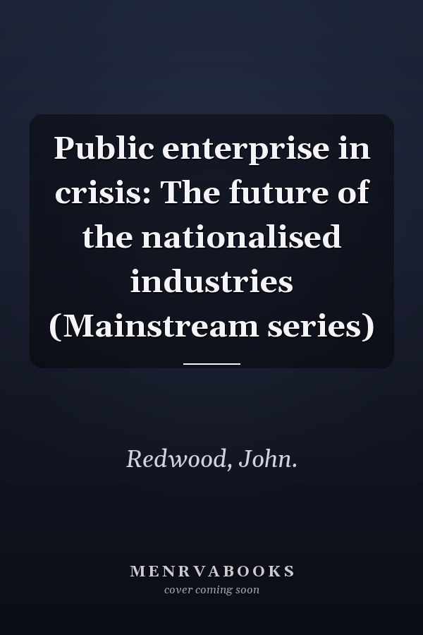 Public enterprise in crisis: The future of the nationalised industries (Mainstream series)