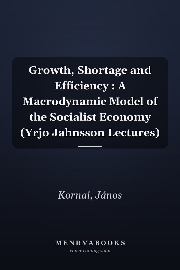 Growth, Shortage and Efficiency : A Macrodynamic Model of the Socialist Economy (Yrjo Jahnsson Lectures)