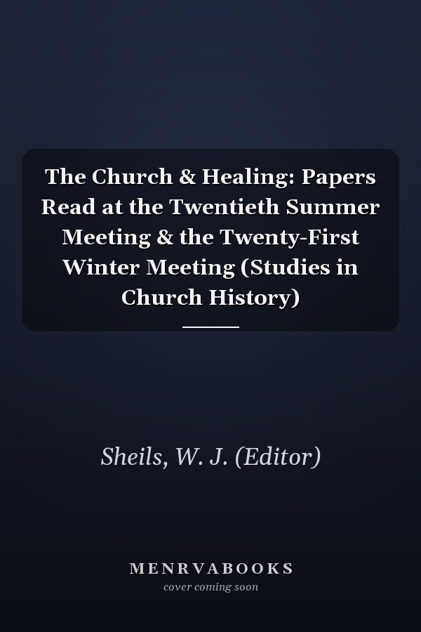 The Church & Healing: Papers Read at the Twentieth Summer Meeting & the Twenty-First Winter Meeting (Studies in Church History)