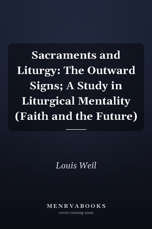 Sacraments and Liturgy: The Outward Signs; A Study in Liturgical Mentality (Faith and the Future)