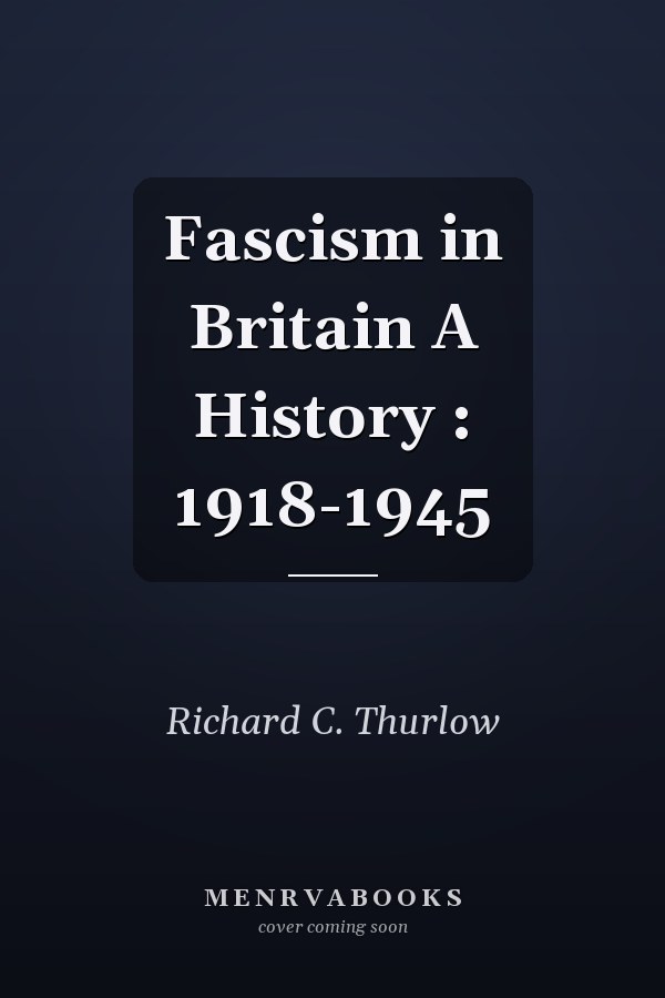 Fascism in Britain A History : 1918-1945