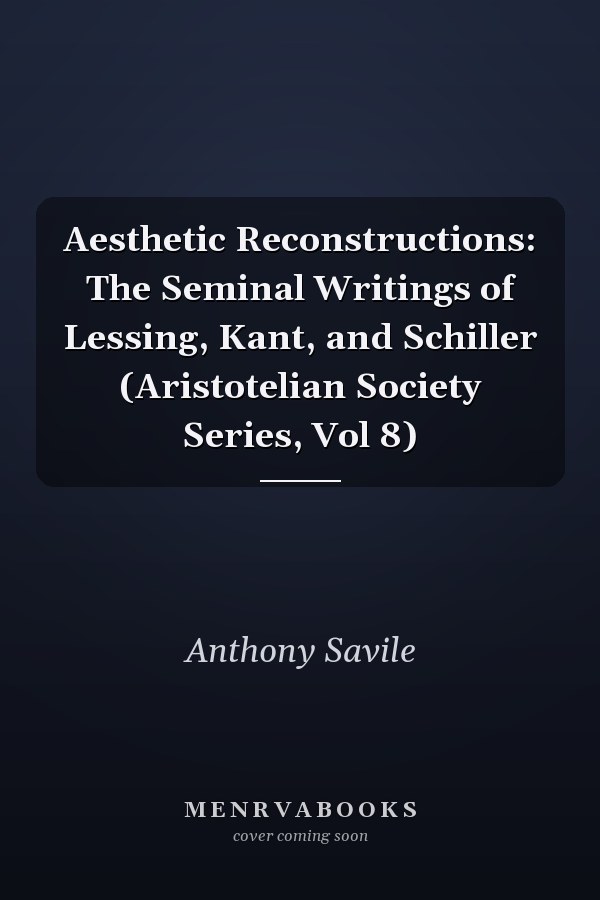 Aesthetic Reconstructions: The Seminal Writings of Lessing, Kant, and Schiller (Aristotelian Society Series, Vol 8)